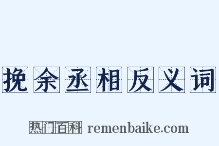 挽余丞相反义词是什么意思的图片